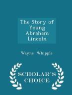 The Story Of Young Abraham Lincoln - Scholar's Choice Edition di Wayne Whipple edito da Scholar's Choice