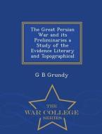 The Great Persian War And Its Preliminaries A Study Of The Evidence Literary And Topographical - War College Series di George Beardoe Grundy edito da War College Series
