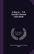 A Key To ... T.k. Arnold's Second Latin Book di Thomas Kerchever Arnold, Thomas Kimber edito da Palala Press