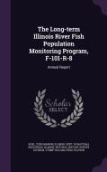 The Long-term Illinois River Fish Population Monitoring Program, F-101-r-8 di Todd Marvin Koel edito da Palala Press