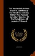 The American Historical Register And Monthly Gazette Of The Historic, Military And Patriotic-hereditary Societies Of The United States Of America, Vol di Anonymous edito da Arkose Press