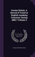 Greater Britain. A Record Of Travel In English-speaking Countries, During 1866-7 Volume 2 di Charles Wentworth Dilke edito da Palala Press
