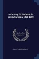 A Century of Judaism in South Carolina, 1800-1900 di Barnett Abraham Elzas edito da CHIZINE PUBN