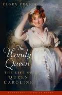 The Unruly Queen di Flora Fraser edito da Bloomsbury Publishing PLC