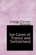 Ice-caves Of France And Switzerland di George Forrest Browne edito da Bibliolife