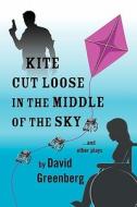 Kite Cut Loose in the Middle of the Sky: And Other Plays di David Greenberg edito da Booksurge Publishing