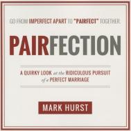 Pairfection: A Quirky Look at the Ridiculous Pursuit of a Perfect Marriage di Mark Hurst edito da CEDAR FORT INC