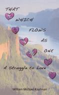 That Which Flows as One: A Struggle to Love di William Michael Kaufman edito da AUTHORHOUSE