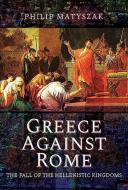 Greece Against Rome di Philip Matyszak edito da Pen & Sword Books Ltd