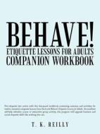 Behave! Etiquette Lessons For Adults: Companion Workbook di Tk Reilly edito da Iuniverse