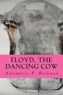 Floyd, the Dancing Cow di Annmarie B. Brennan edito da Createspace