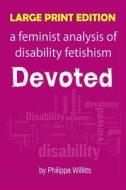 Large Print: Devoted: A Feminist Analysis of Disability Fetishism di Philippa Willitts edito da Createspace
