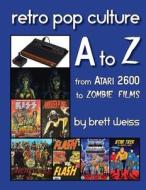 Retro Pop Culture A to Z: From Atari 2600 to Zombie Films di Brett Weiss edito da Createspace