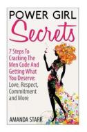 Power Girl Secrets: 7 Steps to Cracking the Men Code and Getting What You Deserve: Love, Respect, Commitment and More di Amanda Starr edito da Createspace