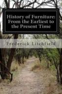 History of Furniture: From the Earliest to the Present Time di Frederick Litchfield edito da Createspace