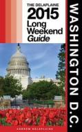 Washington, D.C. - The Delaplaine 2015 Long Weekend Guide di Andrew Delaplaine edito da Createspace