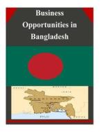 Business Opportunities in Bangladesh di U. S. Department of Commerce edito da Createspace
