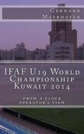 Ifaf U19 World Championship Kuwait 2014: From a Clock Operator's View di Gerhard Mayrhofer edito da Createspace