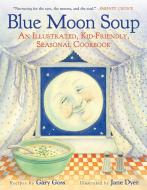 Blue Moon Soup: An Illustrated, Kid-Friendly, Seasonal Cookbook di Gary Goss edito da SKY PONY PR