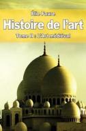 Histoire de L'Art: Tome II: L'Art Medieval di Elie Faure edito da Createspace Independent Publishing Platform
