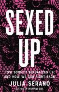 Sexed Up: How Society Sexualizes Us, and How We Can Fight Back di Julia Serano edito da SEAL PR CA