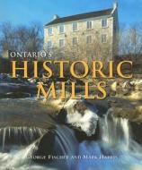 Ontario's Historic Mills di George Fischer, Mark Harris edito da Boston Mills Press