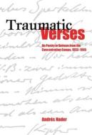 Traumatic Verses - On Poetry in German from the Concentration Camps, 1933-1945 di Andres Nader edito da Camden House
