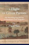 A Flight of Green Parrots: The Absorbing Saga of Fort William That Led to One of Mankind's Great Tragedies di Dipak Basu edito da Booksurge Publishing