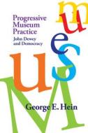 Progressive Museum Practice di George E. Hein edito da Left Coast Press Inc