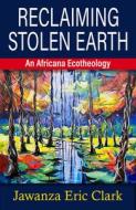 Reclaiming Stolen Earth: An Africana Ecotheology di Jawanza Eric Clark edito da ORBIS BOOKS