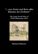 "...eyn Grunt Und Kern Aller Kunsten Des Fechtens": The Long Sword Gloss Of Gnm Manuscript 3227a di Michael Chidester edito da Lulu.com