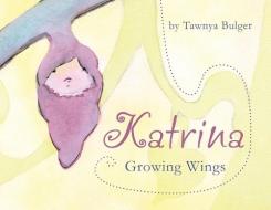 Katrina: Growing Wings di Tawnya Marie Bulger edito da LIGHTNING SOURCE INC