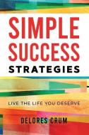 Simple Success Strategies: Live the Life You Deserve di Delores Crum edito da FIDELIS PUB