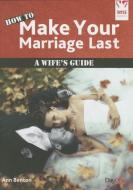 How to Make Your Marriage Last: A Wife's Guide di Ann Benton edito da DAY ONE CHRISTIAN MINISTRIES