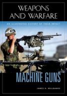 Machine Guns: An Illustrated History of Their Impact di James H. Willbanks edito da ABC CLIO