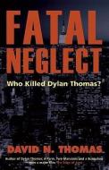 Fatal Neglect: Who Killed Dylan Thomas? di David N. Thomas edito da SEREN BOOKS