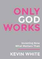 Only God Works di Kevin White edito da Spirit Media