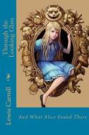 Through the Looking Glass: And What Alice Found There di Lewis Carroll edito da Createspace Independent Publishing Platform