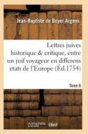 Lettres Juives Historique Critique, Entre Un Juif Voyageur En Differens Etats de l'Europe T06 di Argens-J-B edito da Hachette Livre - Bnf
