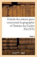 Extraits Des Auteurs Grecs Concernant La Géographie Et l'Histoire Des Gaules. T. 4 di Sans Auteur edito da Hachette Livre - Bnf