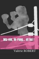 Ma vie, le ring... et lui !! di Valérie Marie Robert edito da SALAMANDRE