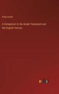 A Companion to the Greek Testament and the English Version di Philip Schaff edito da Outlook Verlag