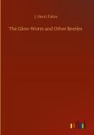 The Glow-Worm and Other Beetles di J. Henri Fabre edito da Outlook Verlag