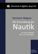 Die Entwicklung der Nautik von ihren Anfängen bis ins 19. Jahrhundert di Hermann Wagner edito da TP Verone Publishing
