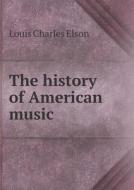 The History Of American Music di Elson Louis Charles edito da Book On Demand Ltd.