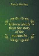 Hebrew Ideals From The Story Of The Patriarchs di James Strahan edito da Book On Demand Ltd.