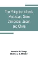 The Philippine islands, Moluccas, Siam, Cambodia, Japan, and China, at the close of the sixteenth century di Antonio De Morga, Henry E. J. Stanley edito da Alpha Editions
