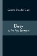 Daisy; Or, The Fairy Spectacles di Guild Caroline Snowden Guild edito da Alpha Editions