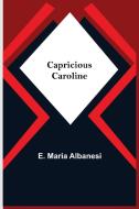 Capricious Caroline di E. Maria Albanesi edito da Alpha Editions