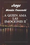 A Quien Ama Las Emociones II di Jorge Morales Franceschi edito da LIGHTNING SOURCE INC